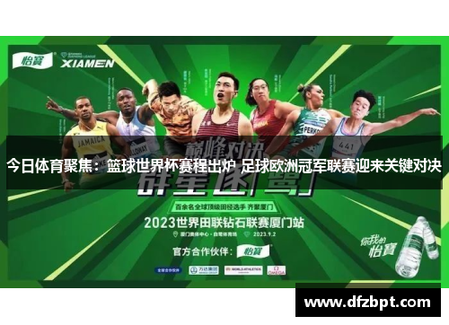 今日体育聚焦：篮球世界杯赛程出炉 足球欧洲冠军联赛迎来关键对决
