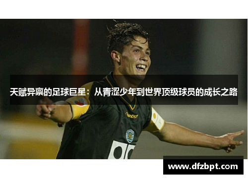 天赋异禀的足球巨星：从青涩少年到世界顶级球员的成长之路