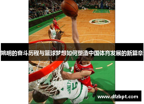 姚明的奋斗历程与篮球梦想如何塑造中国体育发展的新篇章