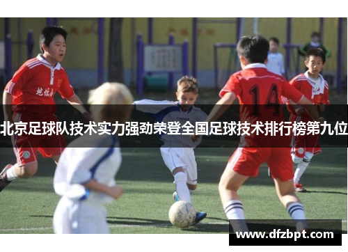 北京足球队技术实力强劲荣登全国足球技术排行榜第九位