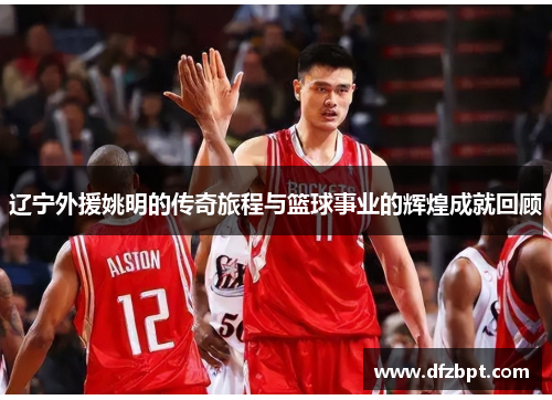 辽宁外援姚明的传奇旅程与篮球事业的辉煌成就回顾