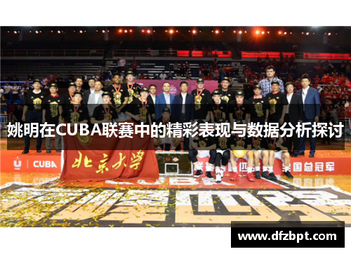 姚明在CUBA联赛中的精彩表现与数据分析探讨