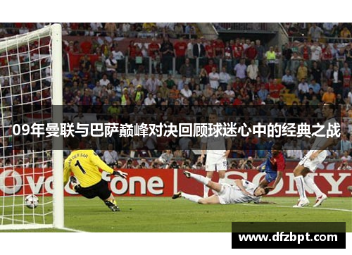 09年曼联与巴萨巅峰对决回顾球迷心中的经典之战