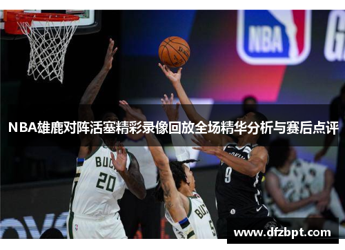 NBA雄鹿对阵活塞精彩录像回放全场精华分析与赛后点评