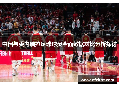 中国与委内瑞拉足球球员全面数据对比分析探讨