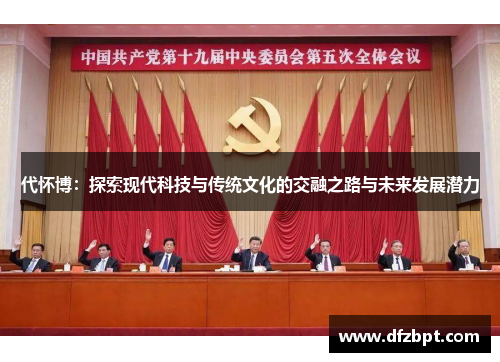 代怀博：探索现代科技与传统文化的交融之路与未来发展潜力