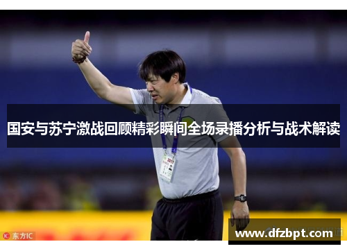 国安与苏宁激战回顾精彩瞬间全场录播分析与战术解读