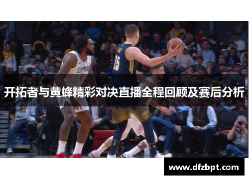 开拓者与黄蜂精彩对决直播全程回顾及赛后分析