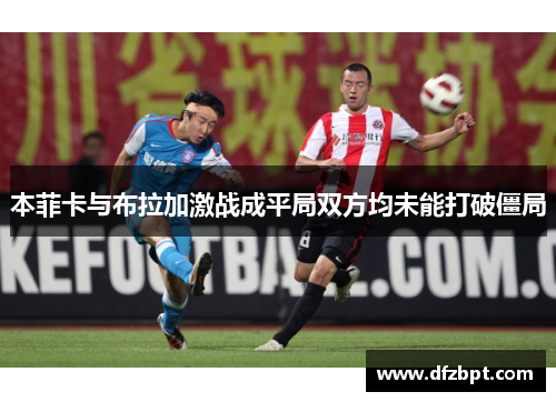 本菲卡与布拉加激战成平局双方均未能打破僵局