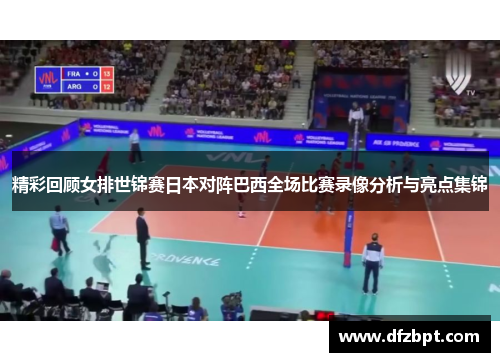 精彩回顾女排世锦赛日本对阵巴西全场比赛录像分析与亮点集锦