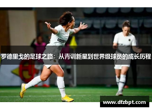 罗德里戈的足球之路：从青训新星到世界级球员的成长历程